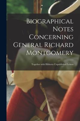 Biographical Notes Concerning General Richard Montgomery [microform]: Together With Hitherto Unpublished Letters