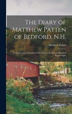 The Diary of Matthew Patten of Bedford, N.H.: From Seventeen Hundred Fifty-four to Seventeen Hundred Eighty-eight