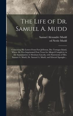 The Life of Dr. Samuel A. Mudd; Containing His Letters From Fort Jefferson, Dry Tortugas Island, Where He Was Imprisoned Four Years for Alleged Compli