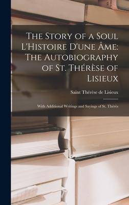 The Story of a Soul L'Histoire D'une me: The Autobiography of St. Thrse of Lisieux: With Additional Writings and Sayings of St. Thrs