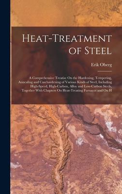 Heat-Treatment of Steel: A Comprehensive Treatise On the Hardening, Tempering, Annealing and Casehardening of Various Kinds of Steel, Including