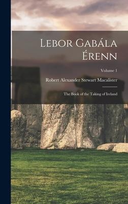 Lebor Gabla renn: The Book of the Taking of Ireland; Volume 1