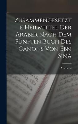 Zusammengesetzte Heilmittel Der Araber Nach Dem Fnften Buch Des Canons Von Ebn Sina