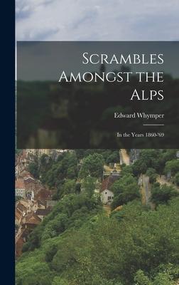 Scrambles Amongst the Alps: In the Years 1860-'69