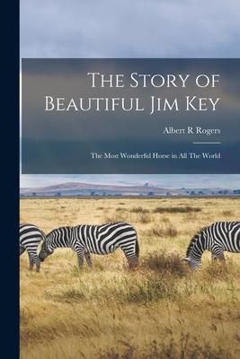 The Story of Beautiful Jim Key: The Most Wonderful Horse in all The World