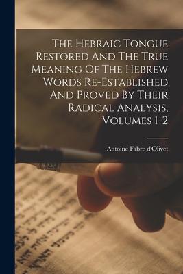 The Hebraic Tongue Restored And The True Meaning Of The Hebrew Words Re-established And Proved By Their Radical Analysis, Volumes 1-2