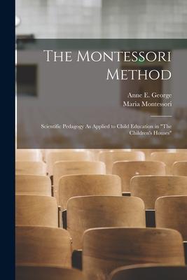 The Montessori Method: Scientific Pedagogy As Applied to Child Education in "The Children's Houses"