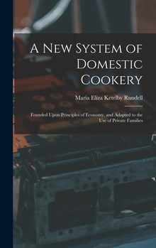 A New System of Domestic Cookery: Founded Upon Principles of Economy, and Adapted to the Use of Private Families