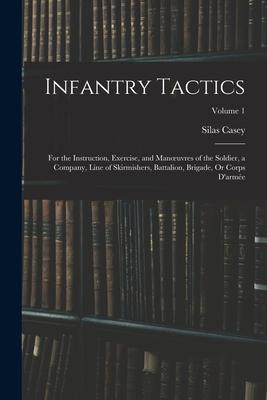 Infantry Tactics: For the Instruction, Exercise, and Manoeuvres of the Soldier, a Company, Line of Skirmishers, Battalion, Brigade, Or C