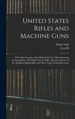 United States Rifles and Machine Guns; a Detailed Account of the Methods Used in Manufacturing the Springfield, 1903 Model Service Rifle; Also Descrip