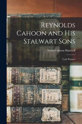 Reynolds Cahoon and his Stalwart Sons: Utah Pioneer