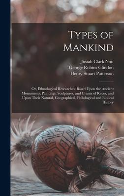 Types of Mankind: Or, Ethnological Researches, Based Upon the Ancient Monuments, Paintings, Sculptures, and Crania of Races, and Upon Th