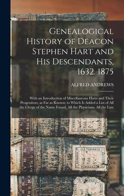 Genealogical History of Deacon Stephen Hart and his Descendants, 1632. 1875: With an Introduction of Miscellaneous Harts and Their Progenitors, as far