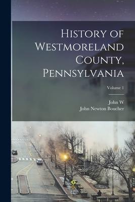 History of Westmoreland County, Pennsylvania; Volume 1