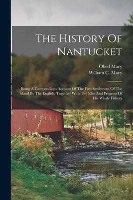 The History Of Nantucket: Being A Compendious Account Of The First Settlement Of The Island By The English, Together With The Rise And Progress Of The