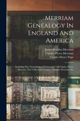 Merriam Genealogy In England And America: Including The "genealogical Memoranda" Of Charles Pierce Merriam, The Collections Of James Sheldon Merriam,