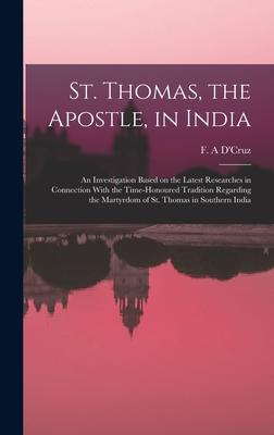 St. Thomas, the Apostle, in India: An Investigation Based on the Latest Researches in Connection With the Time-honoured Tradition Regarding the Martyr