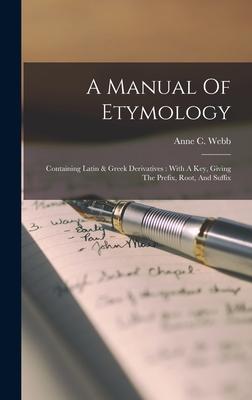 A Manual Of Etymology: Containing Latin & Greek Derivatives: With A Key, Giving The Prefix, Root, And Suffix