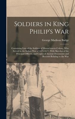 Soldiers in King Philip's War: Containing Lists of the Soldiers of Massachusetts Colony, Who Served in the Indian War of 1675-1677. With Sketches of