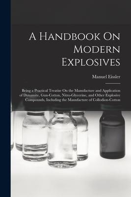 A Handbook On Modern Explosives: Being a Practical Treatise On the Manufacture and Application of Dynamite, Gun-Cotton, Nitro-Glycerine, and Other Exp Subscription