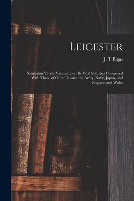 Leicester: Sanitation Versus Vaccination: its Vital Statistics Compared With Those of Other Towns, the Army, Navy, Japan, and Eng