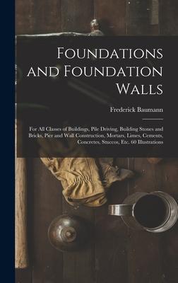 Foundations and Foundation Walls: For All Classes of Buildings, Pile Driving, Building Stones and Bricks, Pier and Wall Construction, Mortars, Limes,