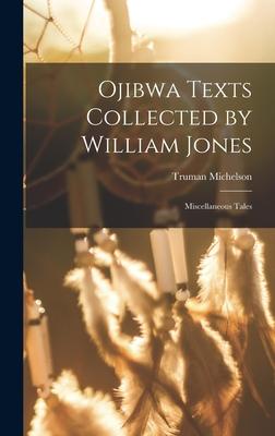 Ojibwa Texts Collected by William Jones: Miscellaneous Tales