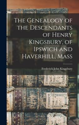 The Genealogy of the Descendants of Henry Kingsbury, of Ipswich and Haverhill, Mass