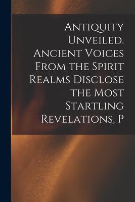 Antiquity Unveiled. Ancient Voices From the Spirit Realms Disclose the Most Startling Revelations, P Subscription