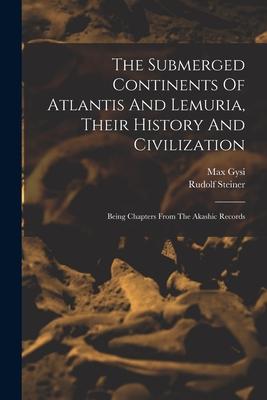 The Submerged Continents Of Atlantis And Lemuria, Their History And Civilization: Being Chapters From The Akashic Records