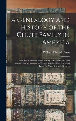 A Genealogy and History of the Chute Family in America: With Some Account of the Family in Great Britain and Ireland; With an Account of Forty Allied