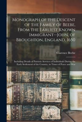 Monograph of the Descent of the Family of Beebe, From the Earliest Known Immigrant--John, of Broughton, England, 1650; Including Details of Patriotic