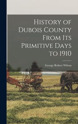 History of Dubois County From its Primitive Days to 1910