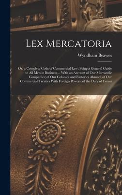 Lex Mercatoria: Or, a Complete Code of Commercial Law; Being a General Guide to All Men in Business ... With an Account of Our Mercant