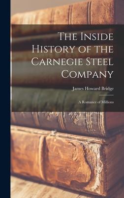 The Inside History of the Carnegie Steel Company: A Romance of Millions