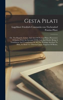 Gesta Pilati: Or, The Reports, Letters And Acts Of Pontius Pilate, Procurator Of Judea, With An Account Of His Life And Death: Being