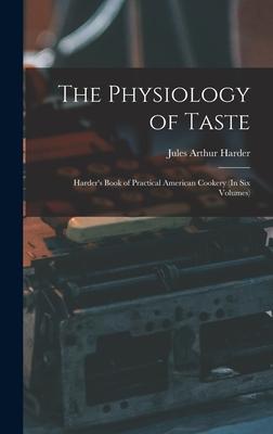 The Physiology of Taste: Harder's Book of Practical American Cookery (In Six Volumes)