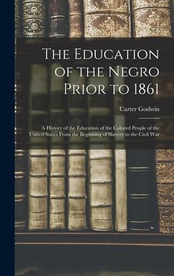 The Education of the Negro Prior to 1861: A History of the Education of the Colored People of the United States From the Beginning of Slavery to the C