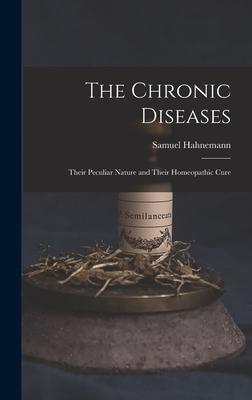 The Chronic Diseases: Their Peculiar Nature and Their Homeopathic Cure