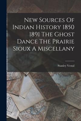 New Sources Of Indian History 1850 1891 The Ghost Dance The Prairie Sioux A Miscellany