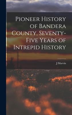 Pioneer History of Bandera County, Seventy-five Years of Intrepid History