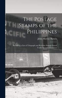 The Postage Stamps of the Philippines: Including a List of Telegraph and Revenue Stamps Issued Under Spanish Dominion