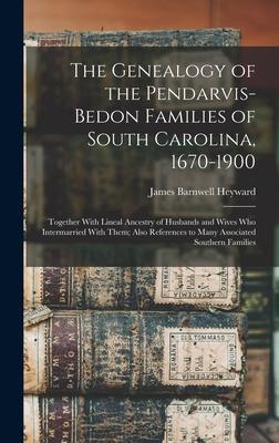 The Genealogy of the Pendarvis-Bedon Families of South Carolina, 1670-1900: Together With Lineal Ancestry of Husbands and Wives Who Intermarried With