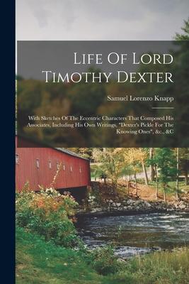 Life Of Lord Timothy Dexter: With Sketches Of The Eccentric Characters That Composed His Associates, Including His Own Writings, "dexter's Pickle F