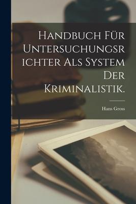 Handbuch fr Untersuchungsrichter als System der Kriminalistik.