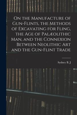 On the Manufacture of Gun-flints, the Methods of Excavating for Fling, the age of Palolithic man, and the Connexion Between Neolithic art and the Gun