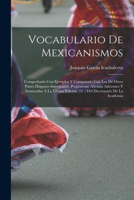 Vocabulario De Mexicanismos: Comprobado Con Ejemplos Y Comparado Con Los De Otros Paises Hispano-Americanos. Propnense Adems Adiciones Y Enmienda