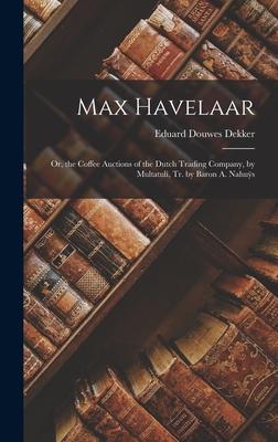 Max Havelaar: Or, the Coffee Auctions of the Dutch Trading Company, by Multatuli, Tr. by Baron A. Nahu&#255;s