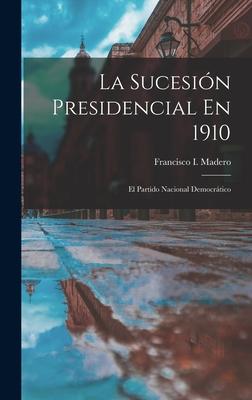 La Sucesin Presidencial En 1910: El Partido Nacional Democrtico