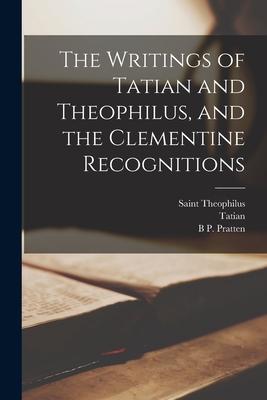 The Writings of Tatian and Theophilus, and the Clementine Recognitions